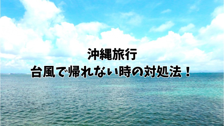 沖縄旅行、台風で帰れない時